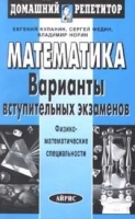Математика Варианты вступительных экзаменов Физико - математические специальности артикул 11743a.